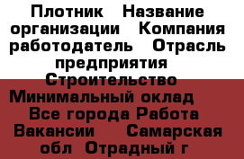 Плотник › Название организации ­ Компания-работодатель › Отрасль предприятия ­ Строительство › Минимальный оклад ­ 1 - Все города Работа » Вакансии   . Самарская обл.,Отрадный г.